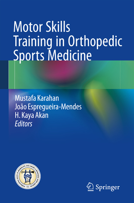 Motor Skills Training in Orthopedic Sports Medicine - Karahan, Mustafa (Editor), and Espregueira-Mendes, Joo (Editor), and Akan, H Kaya (Editor)