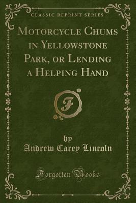 Motorcycle Chums in Yellowstone Park, or Lending a Helping Hand (Classic Reprint) - Lincoln, Andrew Carey