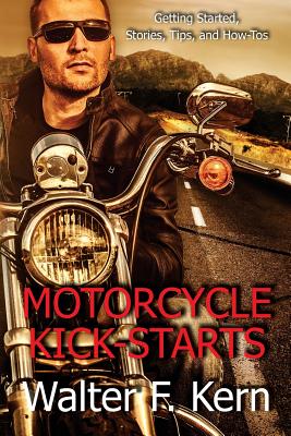 Motorcycle Kick-Starts: Getting Started, Stories, Tips, and How-Tos - Kern, Walter F