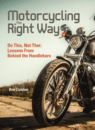 Motorcycling the Right Way: Do This, Not That: Lessons from Behind the Handlebars