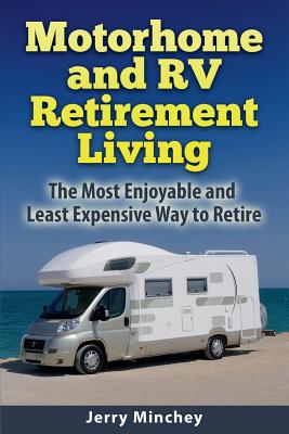 Motorhome and RV Retirement Living: The Most Enjoyable and Least Expensive Way to Retire - Minchey, Jerry