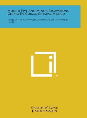 Mound Five and Minor Excavations, Chiapa de Corzo, Chiapas, Mexico: Papers of the New World Archaeological Foundation, No. 12 - Lowe, Gareth W, and Mason, J Alden (Editor)