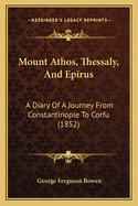 Mount Athos, Thessaly, And Epirus: A Diary Of A Journey From Constantinople To Corfu (1852)
