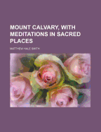 Mount Calvary, with Meditations in Sacred Places