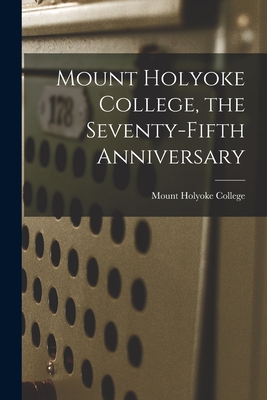 Mount Holyoke College, the Seventy-fifth Anniversary - Mount Holyoke College (Creator)