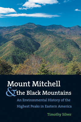 Mount Mitchell and the Black Mountains: An Environmental History of the Highest Peaks in Eastern America - Silver, Timothy