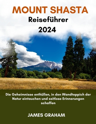 MOUNT SHASTA Reisefhrer 2024: Die Geheimnisse enthllen, in den Wandteppich der Natur eintauchen und zeitlose Erinnerungen schaffen - Graham, James