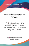 Mount Washington In Winter: Or The Experiences Of A Scientific Expedition Upon The Highest Mountain In New England 1870-71