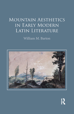 Mountain Aesthetics in Early Modern Latin Literature - Barton, William M