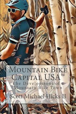 Mountain Bike Capital USA: The Development of a Mountain Bike Town - Hicks II, Scott Michael