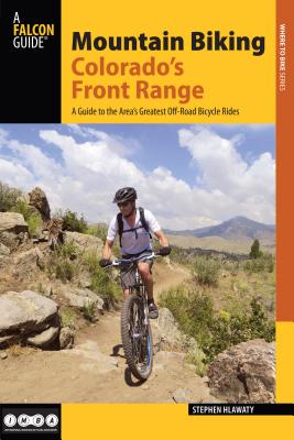 Mountain Biking Colorado's Front Range: A Guide to the Area's Greatest Off-Road Bicycle Rides - Hlawaty, Stephen