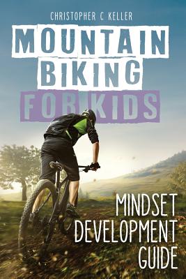 Mountain Biking for Kids: Mindset Development Guide - Keller, Christopher