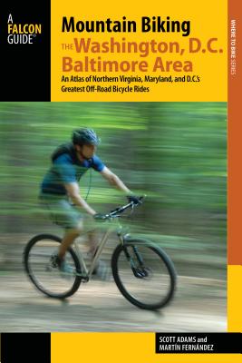 Mountain Biking the Washington, D.C./Baltimore Area: An Atlas of Northern Virginia, Maryland, and D.C.'s Greatest Off-Road Bicycle Rides - Fernandez, Martin, and Adams, Scott