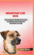 Mountain Cur Dog: The Complete Handbook On How To Raising And Caring For Mountain Cur Dog