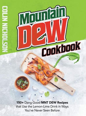 Mountain Dew Cookbook: 150+ Dang Good MNT DEW Recipes that Use the Lemon-Lime Drink in Ways You've Never Seen Before - Nicholson, Colin