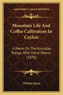 Mountain Life and Coffee Cultivation in Ceylon: A Poem on the Knuckles Range, with Other Poems
