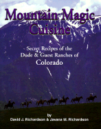 Mountain Magic Cuisine: Secret Recipes of the Dud & Guest Ranches of Colorado