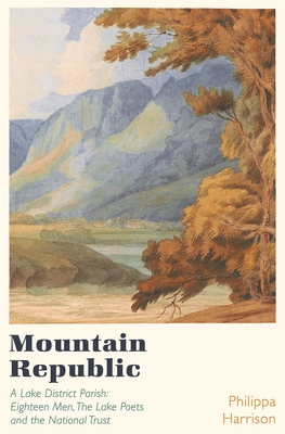 Mountain Republic: A Lake District Parish - Eighteen Men, The Lake Poets and the National Trust - Harrison, Philippa