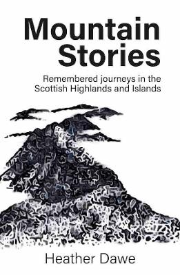 Mountain Stories: Remembered journeys in the Scottish Highlands and Islands - Dawe, Heather