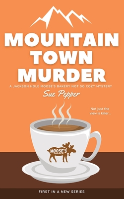 Mountain Town Murder: A Jackson Hole Moose's Bakery Not So Cozy Mystery - Pepper, Sue