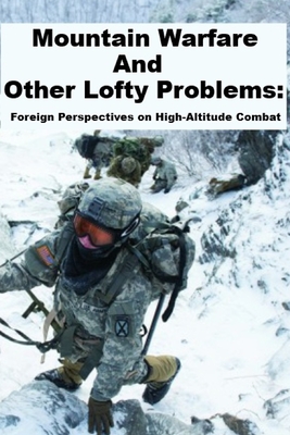 Mountain Warfare and other Lofty Problems: Foreign Perspectives on High-Altitude Combat: Including: "Thinking Like A Russian Officer" - Bartles, Charles K, and Grau, Lester W