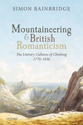 Mountaineering and British Romanticism: The Literary Cultures of Climbing, 1770-1836 - Bainbridge, Simon