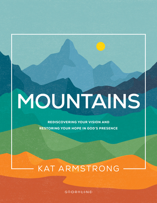 Mountains: Rediscovering Your Vision and Restoring Your Hope in God's Presence - Armstrong, Kat