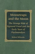 Mousetraps and the Moon: The Strange Ride of Sigmund Freud and the Early Years of Psychoanalysis