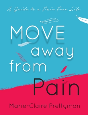 MOVE Away from Pain: A Guide to a Pain Free Life - Prettyman, Marie-Claire