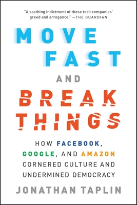 Move Fast and Break Things: How Facebook, Google, and Amazon Cornered Culture and Undermined Democracy - Taplin, Jonathan