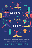 Move for Joy: An Intuitive Training Approach to Pursue God in Fitness and Find Happiness