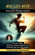 Move Like Water: Bruce Lee's Timeless Lessons to Find Your Flow, Build Your Power, Express Your Authentic Self, Live with Impact