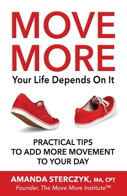 Move More, Your Life Depends On It: Practical Tips to Add More Movement to Your Day - Sterczyk, Amanda