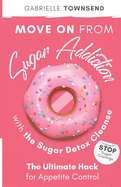 Move on From Sugar Addiction With the Sugar Detox Cleanse: Stop Sugar Cravings: The Ultimate Hack for Appetite Control