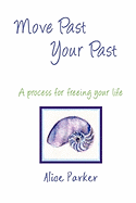 Move Past Your Past - A Process for Freeing Your Life