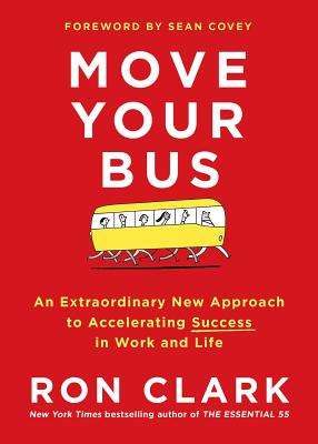 Move Your Bus: An Extraordinary New Approach to Accelerating Success in Work and Life - Clark, Ron