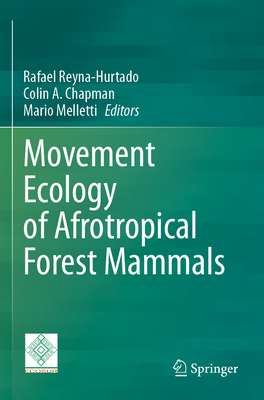 Movement Ecology of Afrotropical Forest Mammals - Reyna-Hurtado, Rafael (Editor), and Chapman, Colin A. (Editor), and Melletti, Mario (Editor)