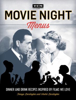 Movie Night Menus: Dinner and Drink Recipes Inspired by the Films We Love - Darlington, Tenaya, and Darlington, Andr, and Turner Classic Movies