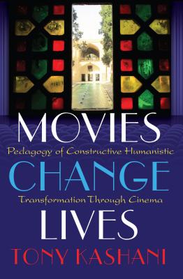 Movies Change Lives: Pedagogy of Constructive Humanistic Transformation Through Cinema - Kashani, Tony