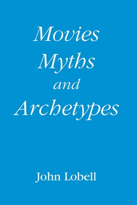 Movies, Myths, and Archetypes - Lobell, John