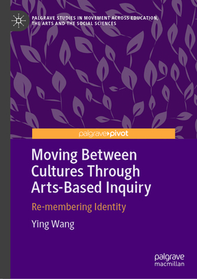 Moving Between Cultures Through Arts-Based Inquiry: Re-membering Identity - Wang, Ying