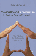 Moving Beyond Individualism in Pastoral Care and Counseling: Reflections on Theory Theology and Practice