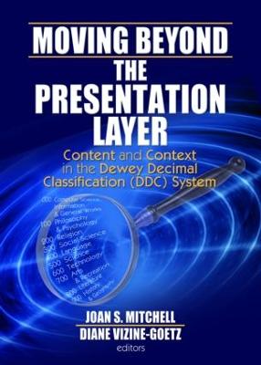 Moving Beyond the Presentation Layer: Content and Context in the Dewey Decimal Classification (DDC) System - Mitchell, Joan S (Editor), and Vizine-Goetz, Diane (Editor)