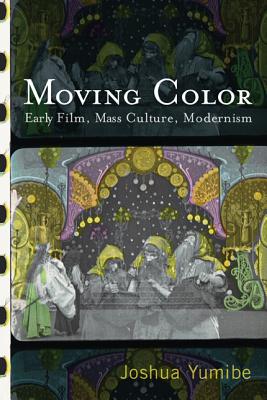 Moving Color: Early Film, Mass Culture, Modernism - Yumibe, Joshua, Mr.