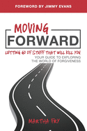 Moving Forward: Letting Go of Stuff That Will Kill You, Your Guide to Exploring the World of Forgiveness