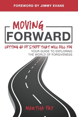 Moving Forward: Letting Go of Stuff That Will Kill You, Your Guide to Exploring the World of Forgiveness - Evans, Jimmy (Foreword by), and Walters, Wendy K (Editor), and Fry, Martha