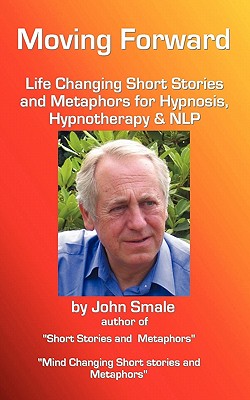 Moving Forward, Life Changing Short Stories and Metaphors for Hypnosis, Hypnotherapy & NLP - Smale, John