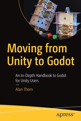 Moving from Unity to Godot: An In-Depth Handbook to Godot for Unity Users - Thorn, Alan