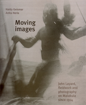 Moving Images: John Layard, Fieldwork, and Photography on Malakula Since 1914 - Geismar, Haidy, and Herle, Anita