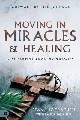 Moving in Miracles and Healing: A Supernatural Handbook - Trachsel, Jean-Luc, and Taranto, Laura, and Johnson, Bill (Foreword by)